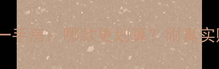 图片 二手房价格VS一手房：哪款更划算？附真实购房避坑指南1