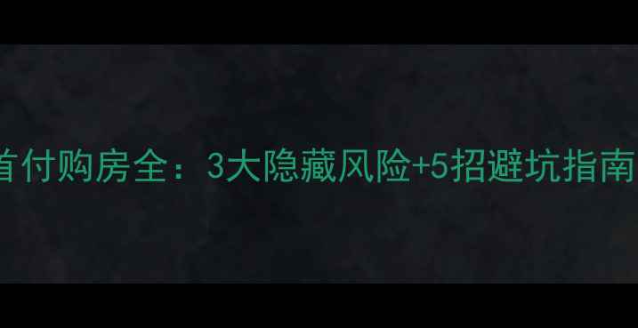图片 二手房低首付购房全：3大隐藏风险+5招避坑指南（最新）2