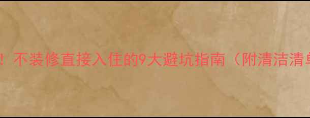 图片 二手房入住前必看！不装修直接入住的9大避坑指南（附清洁清单+甲醛检测攻略）