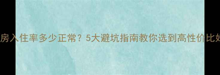 图片 二手房入住率多少正常？5大避坑指南教你选到高性价比好房2