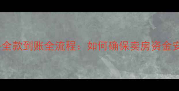 图片 二手房全款到账全流程：如何确保卖房资金安全？1