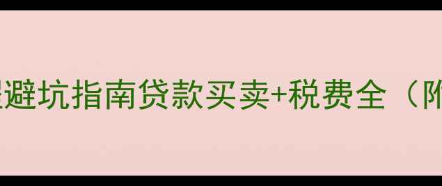 图片 二手房全流程避坑指南贷款买卖+税费全（附最新政策）1