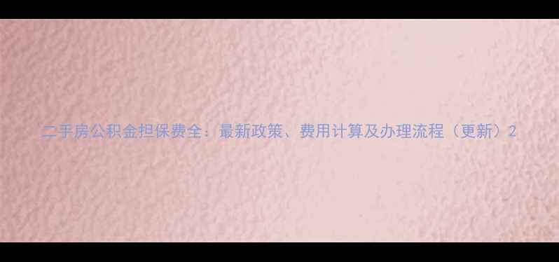 图片 二手房公积金担保费全：最新政策、费用计算及办理流程（更新）2