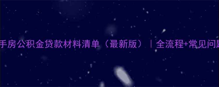 图片 二手房公积金贷款材料清单（最新版）｜全流程+常见问题1