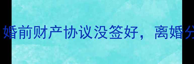 图片 二手房共同产权必看！婚前财产协议没签好，离婚分割房产差点亏30万💔2