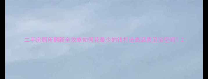 图片 二手房厕所翻新全攻略如何花最少的钱打造高品质卫浴空间？2