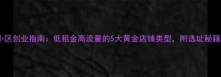 图片 二手房小区创业指南：低租金高流量的5大黄金店铺类型，附选址秘籍🏘️💰1
