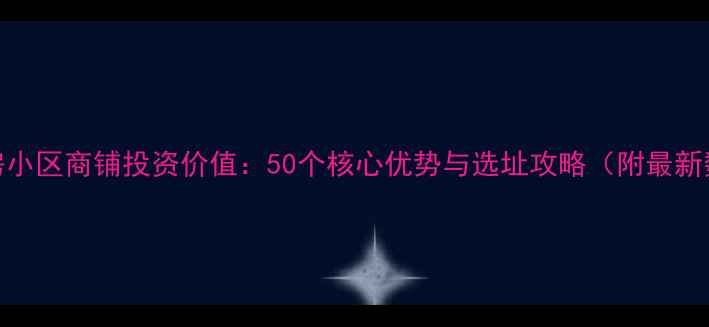 图片 二手房小区商铺投资价值：50个核心优势与选址攻略（附最新数据）