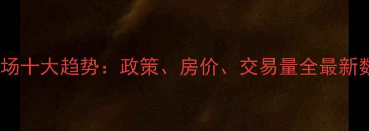 图片 二手房市场十大趋势：政策、房价、交易量全最新数据报告1