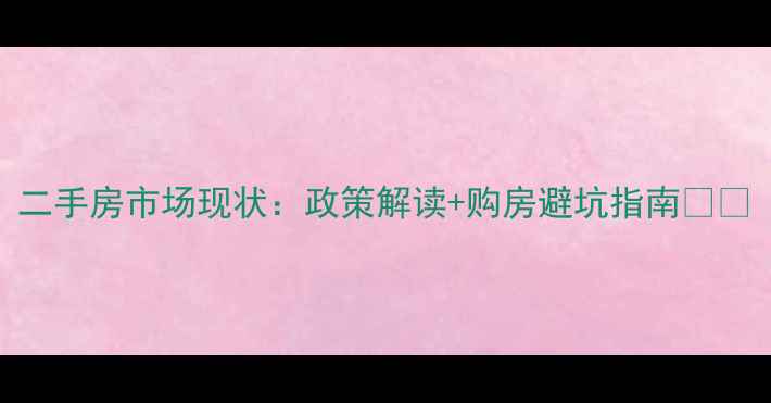 图片 二手房市场现状：政策解读+购房避坑指南🏠💡