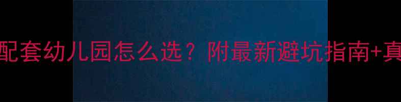 图片 二手房带配套幼儿园怎么选？附最新避坑指南+真实案例🏫