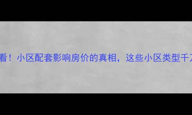 图片 二手房必看！小区配套影响房价的真相，这些小区类型千万别买！1