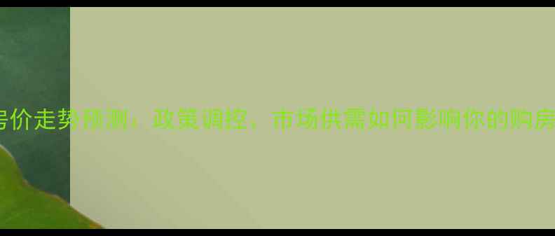 图片 二手房房价走势预测：政策调控、市场供需如何影响你的购房决策？2