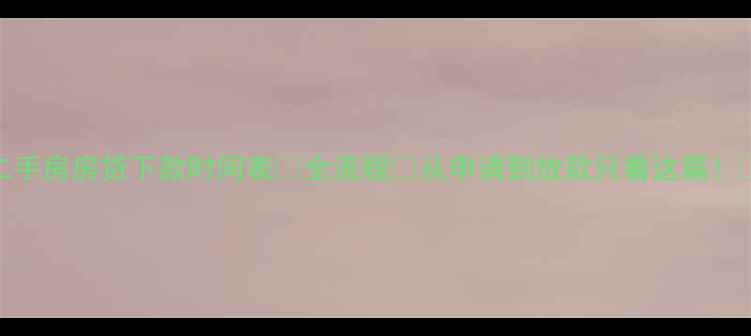 图片 二手房房贷下款时间表💰全流程⏳从申请到放款只看这篇！📋