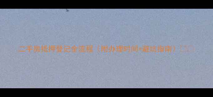 图片 二手房抵押登记全流程（附办理时间+避坑指南）🏠💰