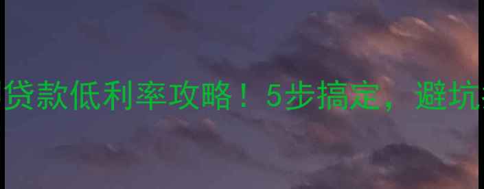 图片 二手房抵押贷款低利率攻略！5步搞定，避坑指南来了！