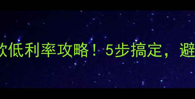 图片 二手房抵押贷款低利率攻略！5步搞定，避坑指南来了！2