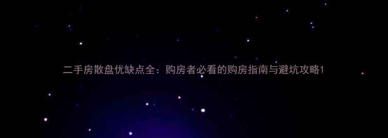 图片 二手房散盘优缺点全：购房者必看的购房指南与避坑攻略1