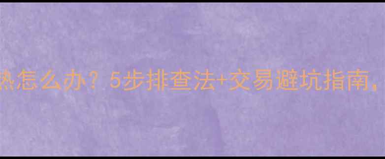 图片 二手房暖气不热怎么办？5步排查法+交易避坑指南，助你避雷抄底
