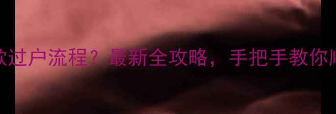 图片 二手房有贷款过户流程？最新全攻略，手把手教你顺利完成交易