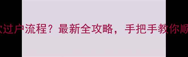 图片 二手房有贷款过户流程？最新全攻略，手把手教你顺利完成交易1