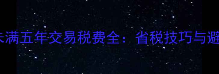 图片 二手房未满五年交易税费全：省税技巧与避坑指南1
