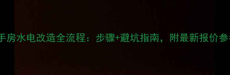 图片 二手房水电改造全流程：步骤+避坑指南，附最新报价参考2