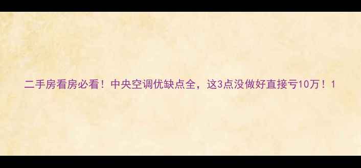 图片 二手房看房必看！中央空调优缺点全，这3点没做好直接亏10万！1