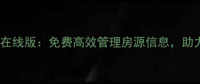 图片 二手房管理系统在线版：免费高效管理房源信息，助力中介快速成交2