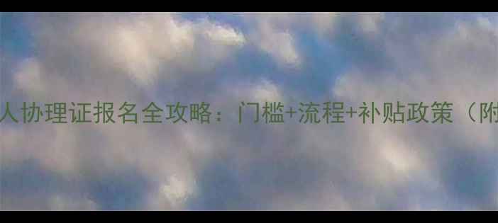 图片 二手房经纪人协理证报名全攻略：门槛+流程+补贴政策（附最新入口）