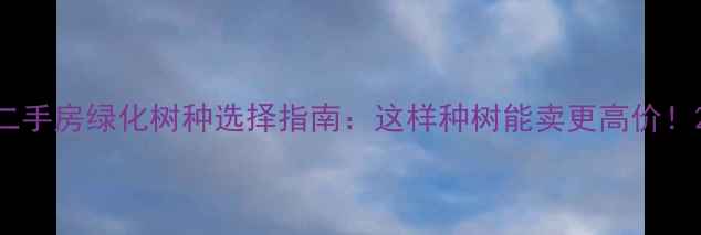 图片 二手房绿化树种选择指南：这样种树能卖更高价！2