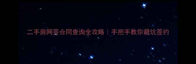 图片 二手房网签合同查询全攻略｜手把手教你避坑签约