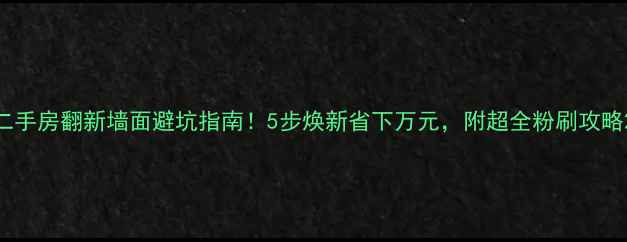 图片 二手房翻新墙面避坑指南！5步焕新省下万元，附超全粉刷攻略2