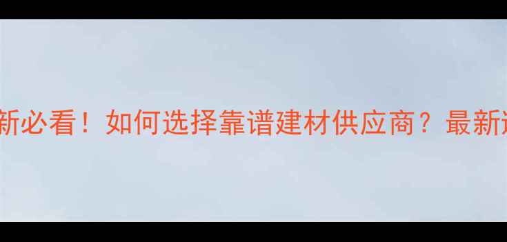 图片 二手房翻新必看！如何选择靠谱建材供应商？最新避坑指南2