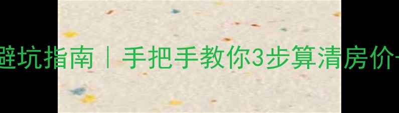 图片 二手房评估避坑指南｜手把手教你3步算清房价+常见陷阱全