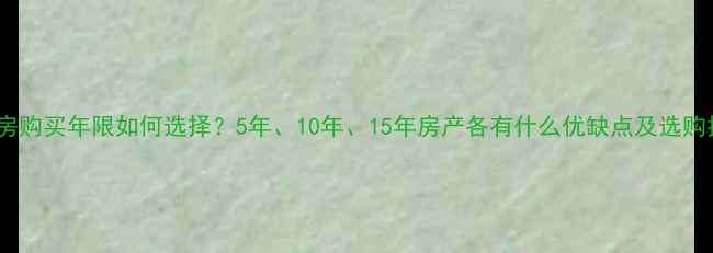 图片 二手房购买年限如何选择？5年、10年、15年房产各有什么优缺点及选购指南2