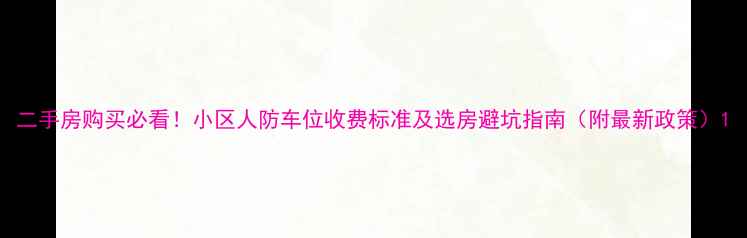 图片 二手房购买必看！小区人防车位收费标准及选房避坑指南（附最新政策）1