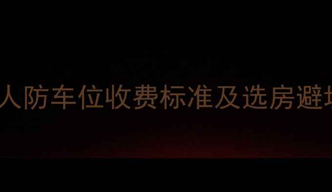 图片 二手房购买必看！小区人防车位收费标准及选房避坑指南（附最新政策）2