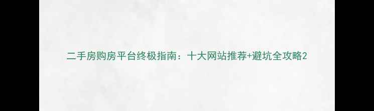 图片 二手房购房平台终极指南：十大网站推荐+避坑全攻略2