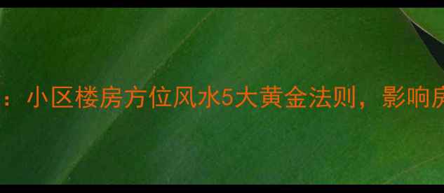 图片 二手房购房必看：小区楼房方位风水5大黄金法则，影响房价与居住体验2