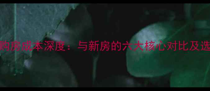 图片 二手房购房成本深度：与新房的六大核心对比及选购指南