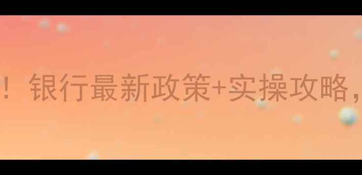 图片 二手房贷款额度翻倍技巧！银行最新政策+实操攻略，手把手教你多贷50万！2