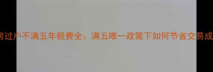 图片 二手房过户不满五年税费全：满五唯一政策下如何节省交易成本？1