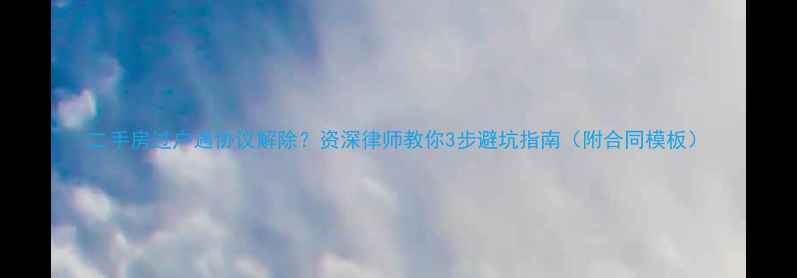 图片 二手房过户遇协议解除？资深律师教你3步避坑指南（附合同模板）