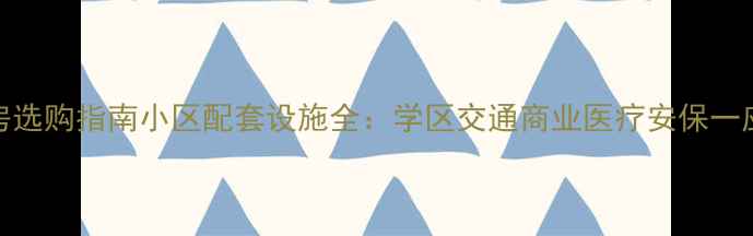 图片 二手房选购指南小区配套设施全：学区交通商业医疗安保一应俱全