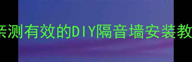 图片 二手房隔音改造全攻略：业主亲测有效的DIY隔音墙安装教程（附材料清单与避坑指南）2