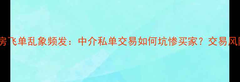 图片 二手房飞单乱象频发：中介私单交易如何坑惨买家？交易风险全1
