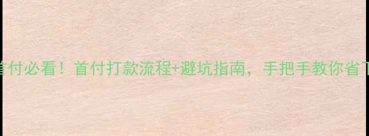 图片 二手房首付必看！首付打款流程+避坑指南，手把手教你省下10万+1