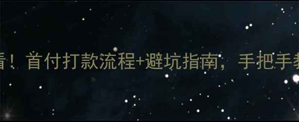 图片 二手房首付必看！首付打款流程+避坑指南，手把手教你省下10万+2