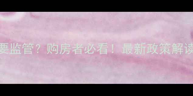 图片 二手房首付要监管？购房者必看！最新政策解读+避坑指南1